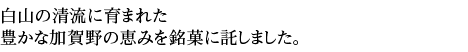 白山の清流に育まれた、豊かな加賀野の恵みを銘菓に託しました。